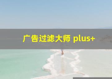 广告过滤大师 plus+